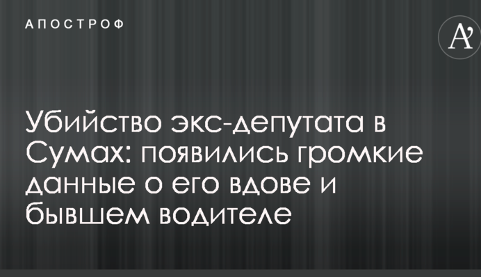 Убийство экс-депутата в Сумах: появились громкие данные о его вдове и бывшем водителе