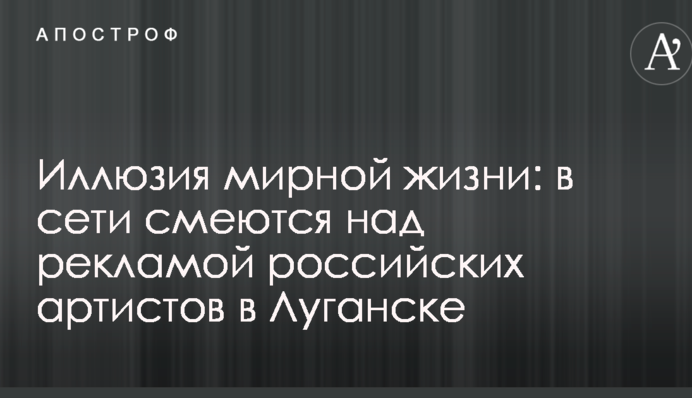 Иллюзия мирной жизни: в сети смеются над рекламой российских артистов в Луганске