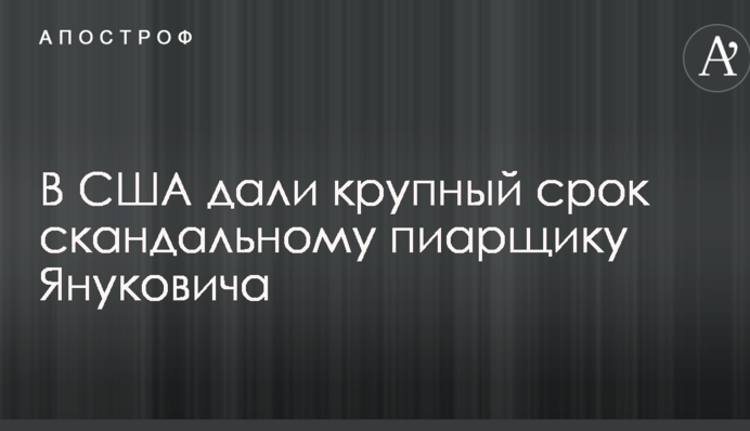 В США дали крупный срок скандальному пиарщику Януковича