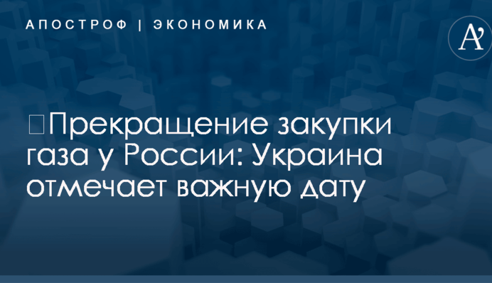 ​Прекращение закупки газа у России: Украина отмечает важную дату