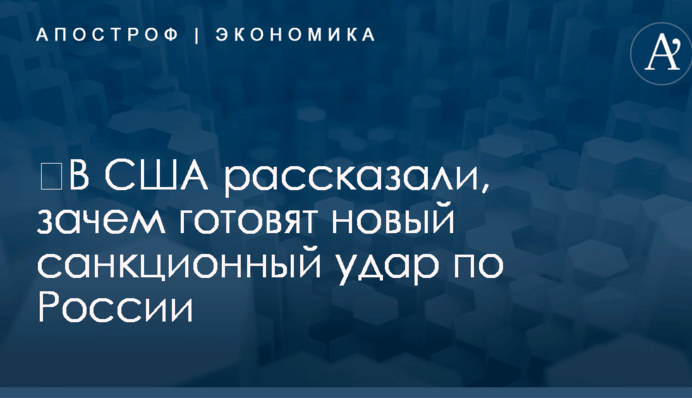 ​В США рассказали, зачем готовят новый санкционный удар по России