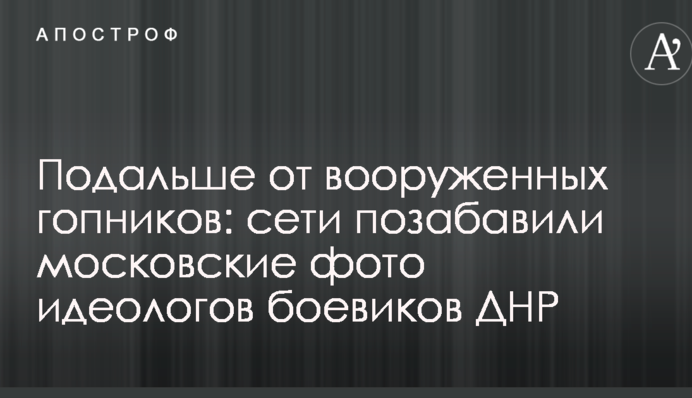 Подалі від збройних гопників: мережі потішили московські фото ідеологів бойовиків ДНР