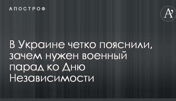 В Украине четко пояснили, зачем нужен военный парад ко Дню Независимости