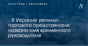 ​В Украине уволили торгового представителя: названо имя временного руководителя