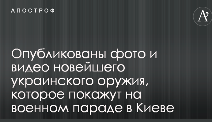 Опубликованы фото и видео новейшего украинского оружия, которое покажут на военном параде в Киеве