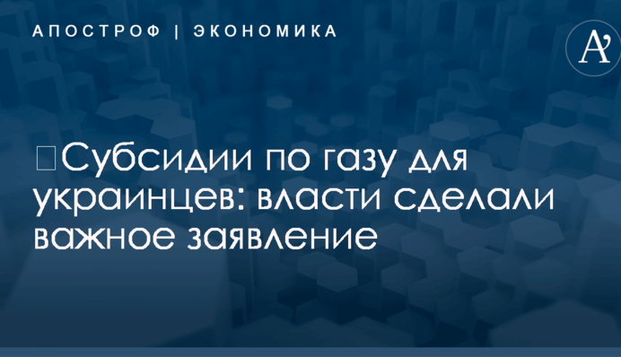 ​Субсидии по газу для украинцев: власти сделали важное заявление