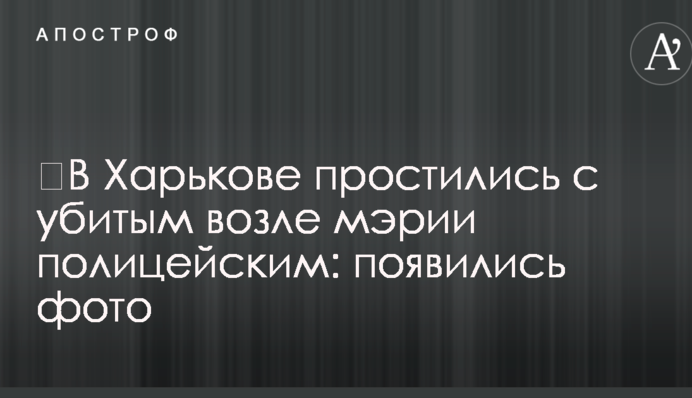 ​В Харькове простились с убитым возле мэрии полицейским: появились фото
