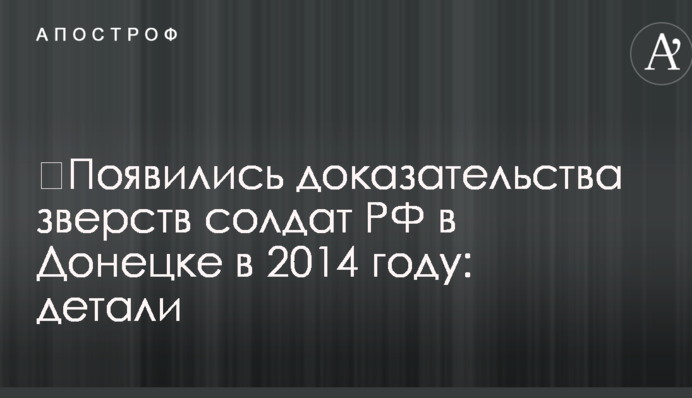 ​З'явилися докази звірств солдатів РФ у Донецьку в 2014 році: деталі