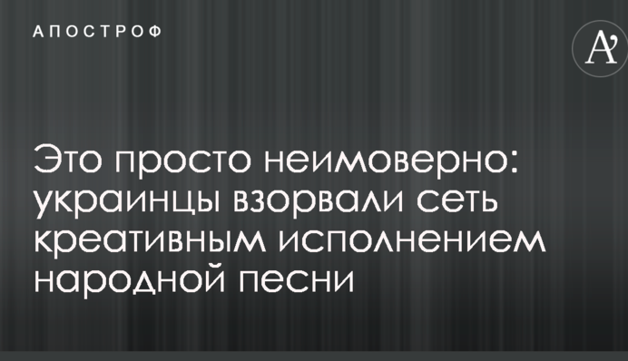 Это просто неимоверно:  украинцы взорвали сеть креативным исполнением народной песни