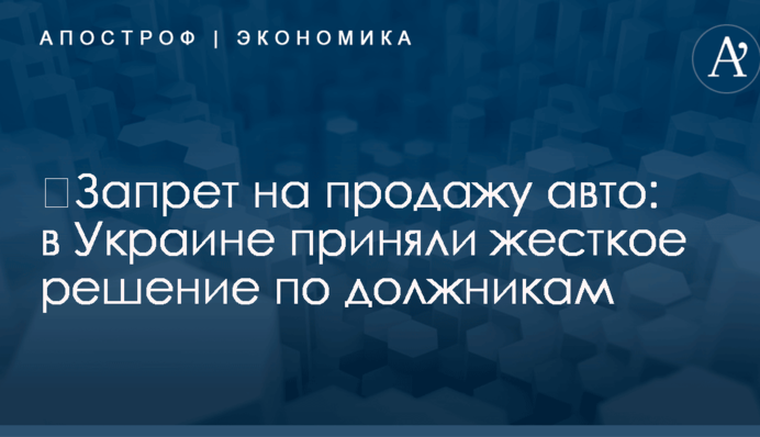 ​Запрет на продажу авто: в Украине приняли жесткое решение по должникам