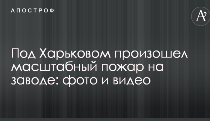 ​Під Харковом сталася масштабна пожежа на заводі: фото і відео