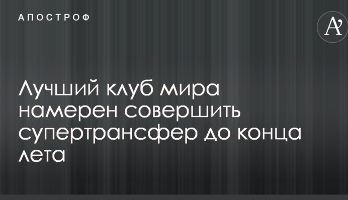 Найкращий клуб світу має намір здійснити супертрансфер до кінця літа
