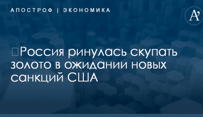 ​Россия ринулась скупать золото в ожидании новых санкций США