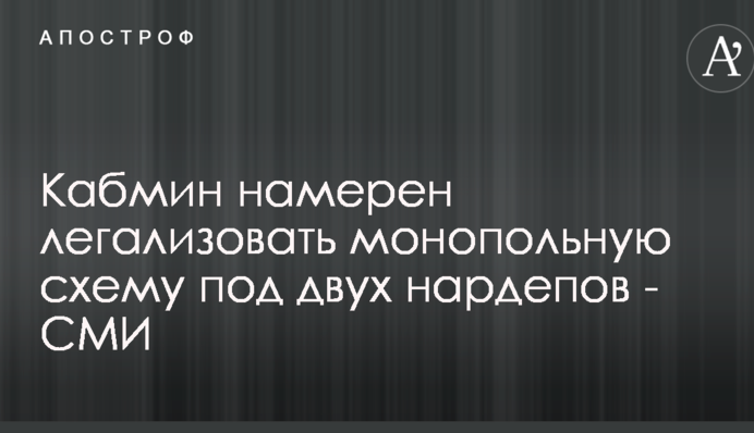 Кабмин намерен легализовать монопольную схему под двух нардепов - СМИ