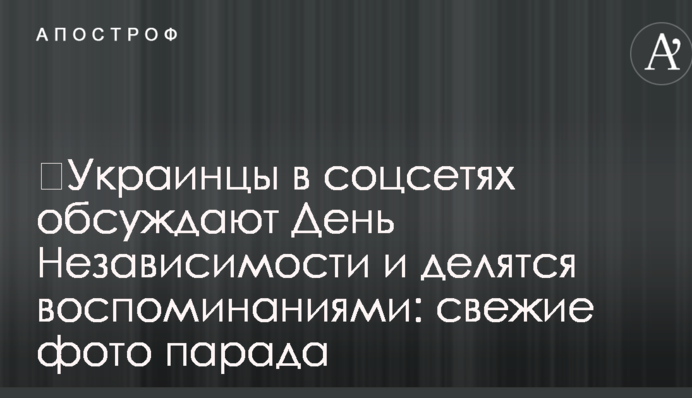 ​Украинцы в соцсетях обсуждают День Независимости и делятся воспоминаниями: свежие фото парада
