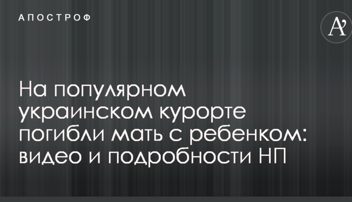 На популярном украинском курорте погибли мать с ребенком: видео и подробности НП