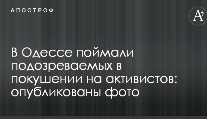 В Одесі зловили підозрюваних у замаху на активістів: опубліковано фото