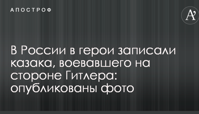 В России в герои записали казака, воевавшего на стороне Гитлера: опубликованы фото