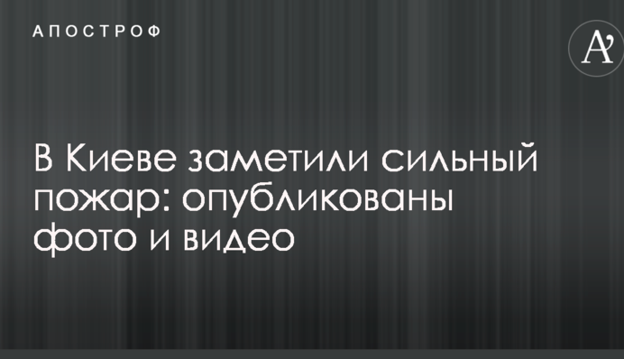 У Києві помітили сильну пожежу: опубліковано фото і відео