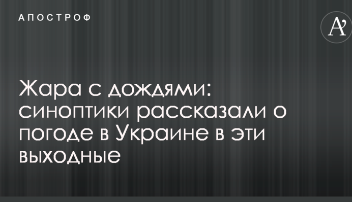 Жара с дождями: синоптики рассказали о погоде в Украине в эти выходные