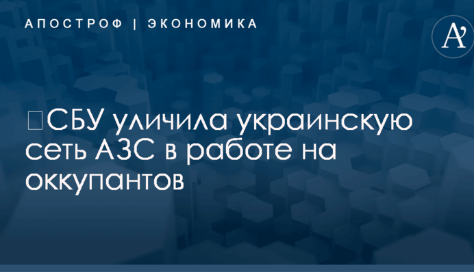 ​СБУ уличила украинскую сеть АЗС в работе на оккупантов