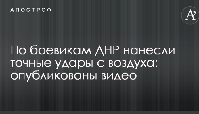 По бойовикам ДНР завдали точні удари з повітря: опубліковані відео