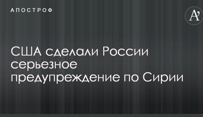 США зробили Росії серйозне попередження по Сирії