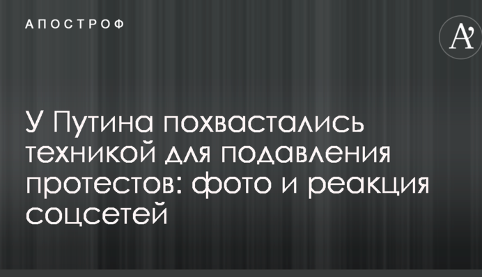 У Путіна похвалилися технікою для придушення протестів: фото і реакція соцмереж