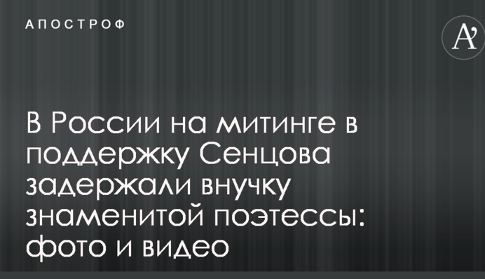 В России на митинге в поддержку Сенцова задержали внучку знаменитой поэтессы: фото и видео