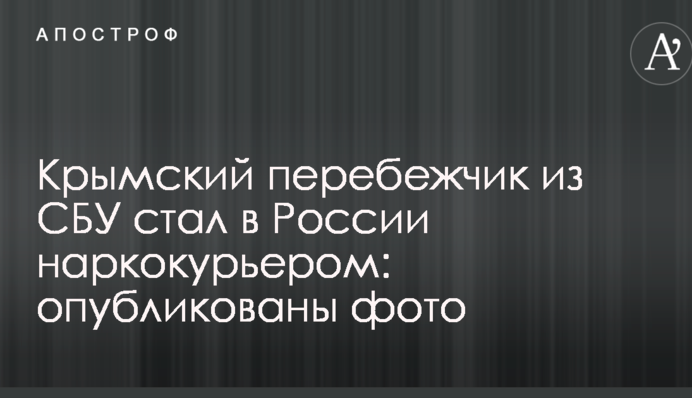 Кримський перебіжчик з СБУ став в Росії наркокур'єром: опубліковано фото