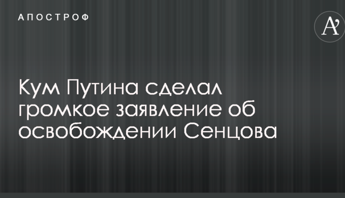 Кум Путина сделал громкое заявление об освобождении Сенцова