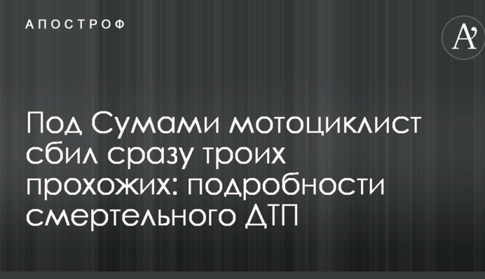 Под Сумами мотоциклист сбил сразу троих прохожих: подробности смертельного ДТП