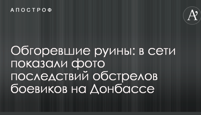 Обгорілі руїни: в мережі показали фото наслідків обстрілу бойовиків на Донбасі