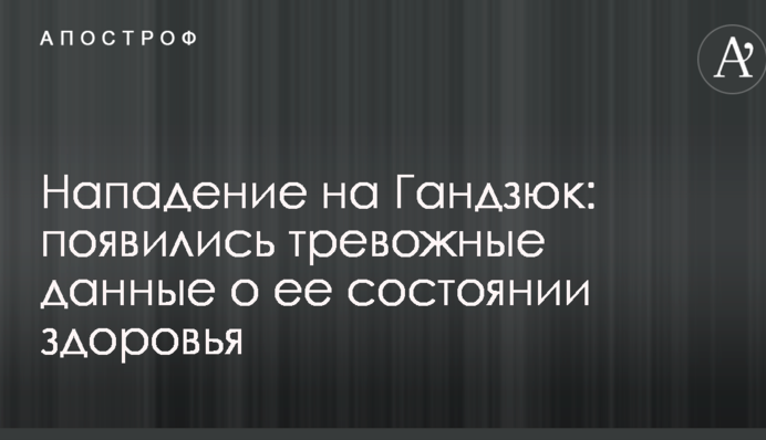 Напад на Гандзюк: з'явилися тривожні дані про її стан здоров'я