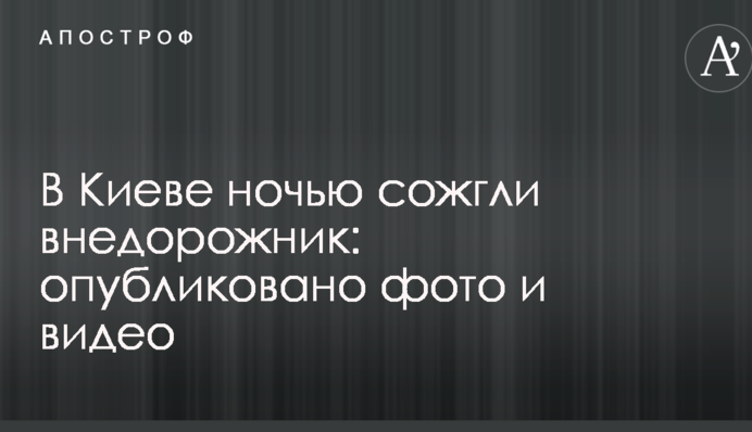 В Києві вночі спалили позашляховик: опубліковано фото і відео