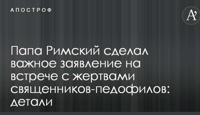 Папа Римський зробив важливу заяву на зустрічі з жертвами священиків-педофілів: деталі