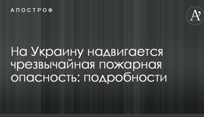 На Україну насувається надзвичайна пожежна небезпека: подробиці