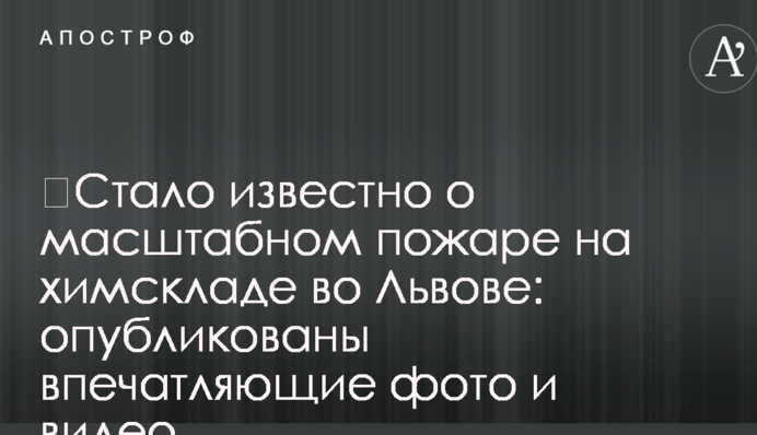 ​Стало известно о масштабном пожаре на химскладе во Львове: опубликованы впечатляющие фото и видео