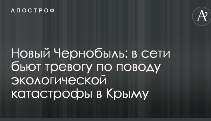 Новый Чернобыль: в сети бьют тревогу по поводу экологической катастрофы в Крыму