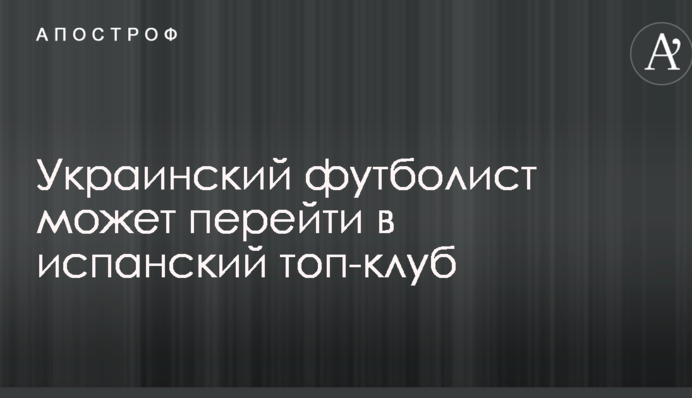 Украинский футболист может перейти в испанский топ-клуб
