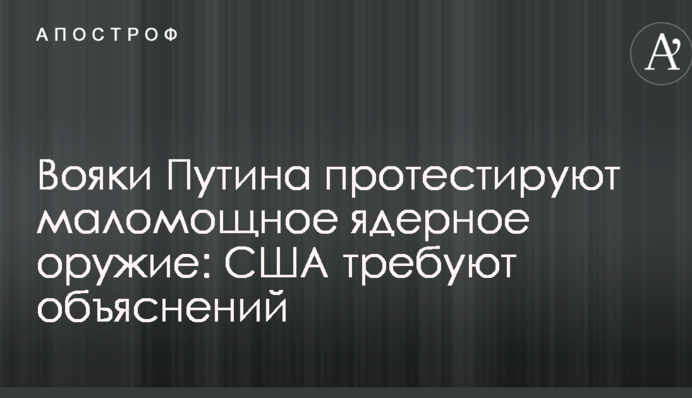 Вояки Путіна протестують малопотужну ядерну зброю: США вимагають пояснень