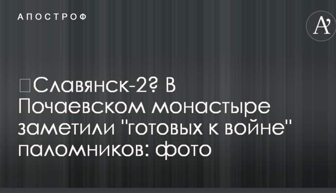 Словянськ-2? У Почаївському монастирі помітили "готових до війни" прочан: фото