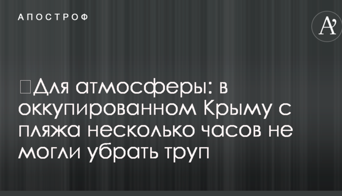 ​Для атмосфери: в окупованому Криму з пляжу кілька годин не могли прибрати труп