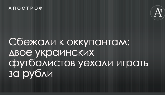 Втекли до окупантів: двоє українських футболістів поїхали грати за рублі