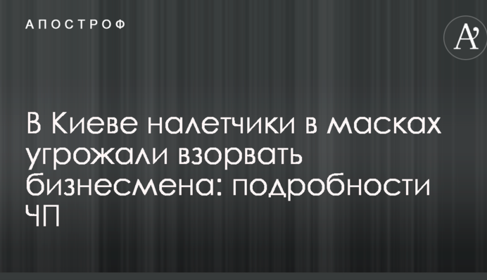 В Киеве налетчики в масках угрожали взорвать бизнесмена: подробности ЧП