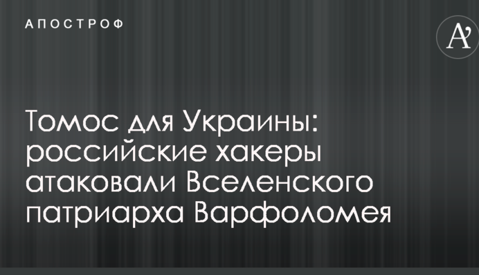 Томос для Украины: российские хакеры атаковали Вселенского патриарха Варфоломея