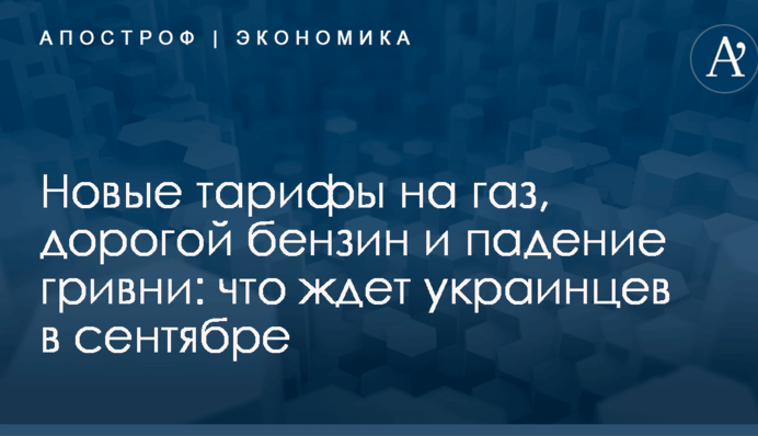 Новые тарифы на газ, дорогой бензин и падение гривни: что ждет украинцев в сентябре