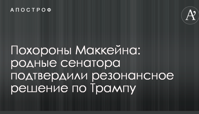 Похороны Маккейна: родные сенатора подтвердили резонансное решение по Трампу