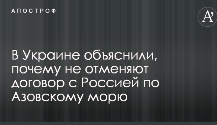 В Украине объяснили, почему не отменяют договор с Россией по Азовскому морю