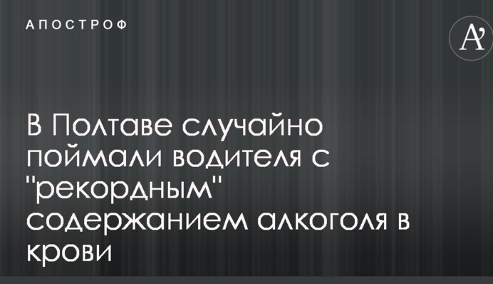 В Полтаві випадково спіймали водія з "рекордним" вмістом алкоголю в крові